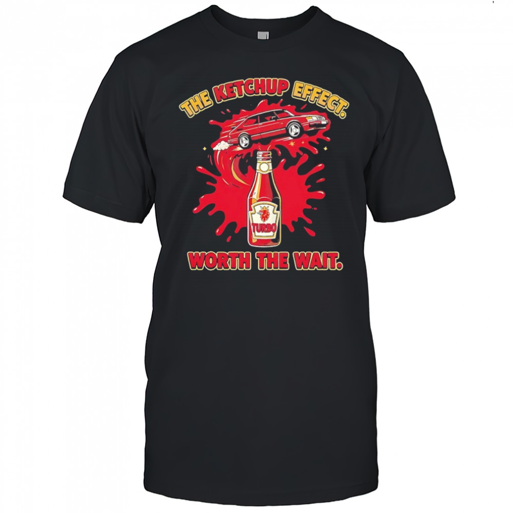 The ketchup effect worth the wait shirt
