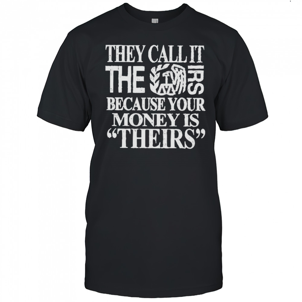 They call it the irs because your money is theirs shirt