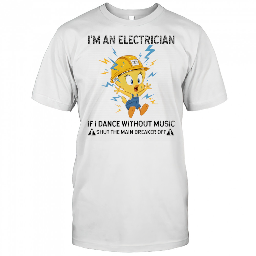 Tweety I’m an electrician if I dance without music shirt