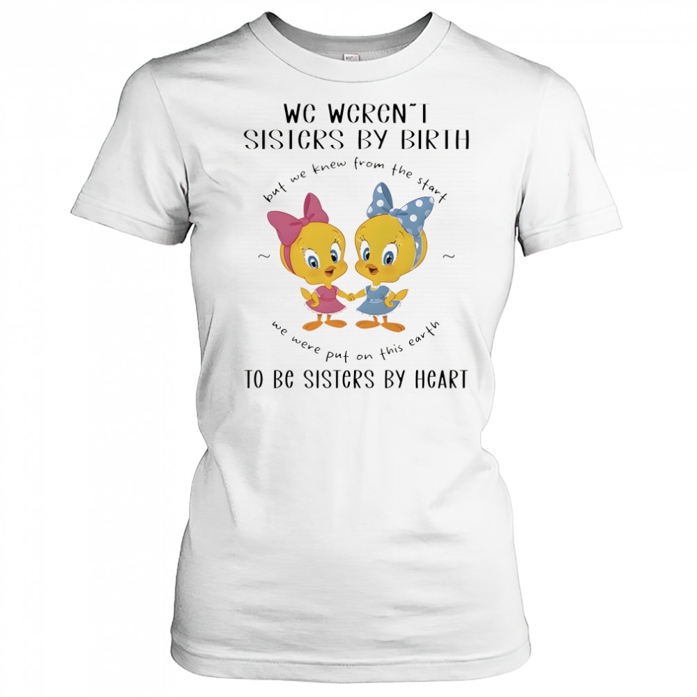 Tweety we weren’t sisters by birth but we knew from the start shirt