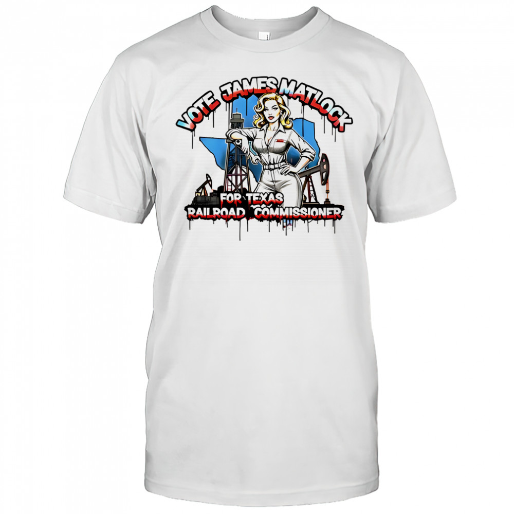 Vote James Matlock For Texas Railroad Commissioner shirt