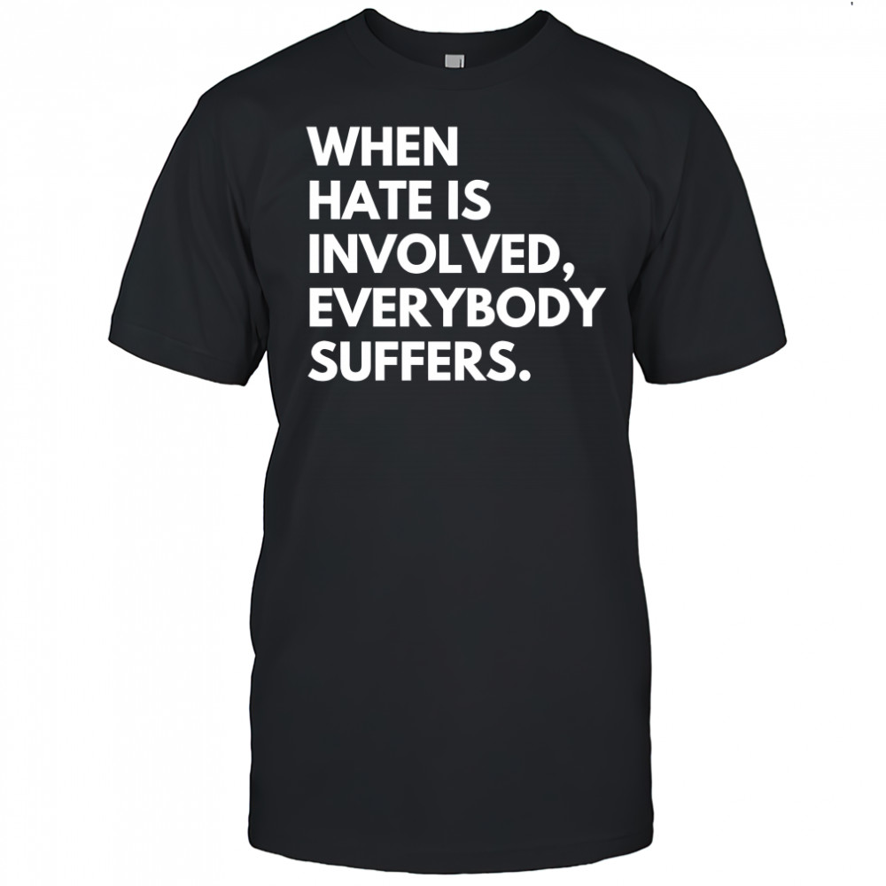 When Hate Is Involved Everybody Suffers shirt