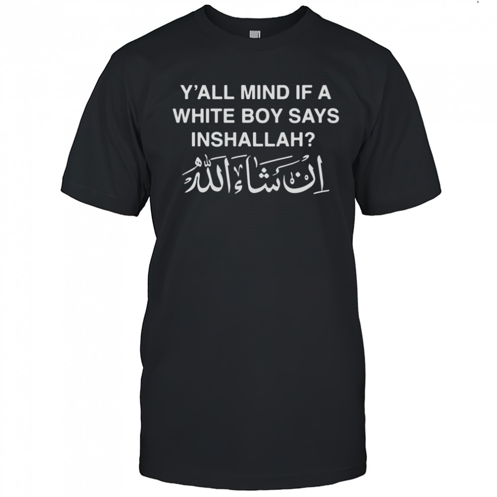 Y’all Mind If A White Boy Says Inshallah shirt