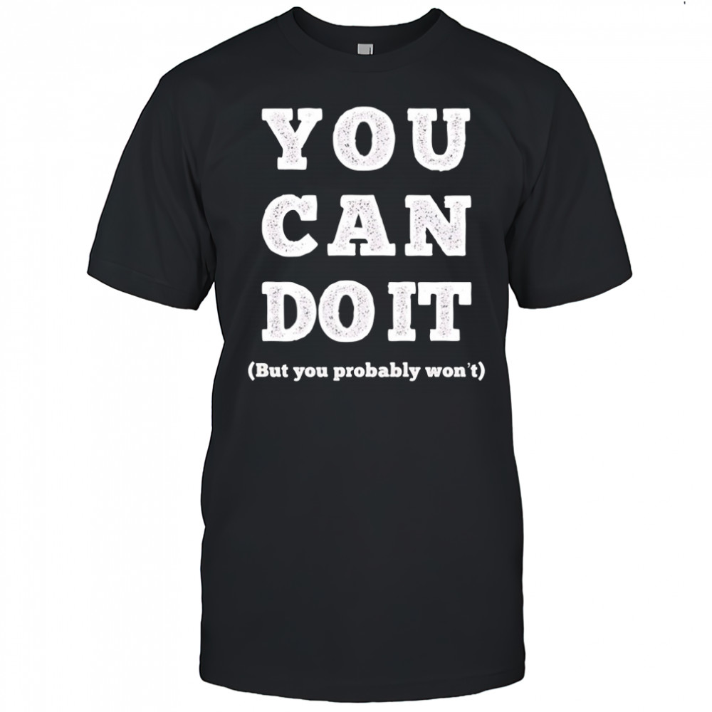 You can do it but you probably won’t shirt