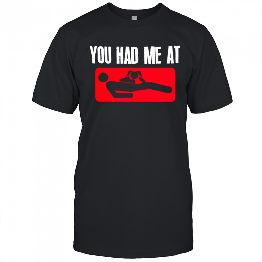 You had me at meme graphic shirt