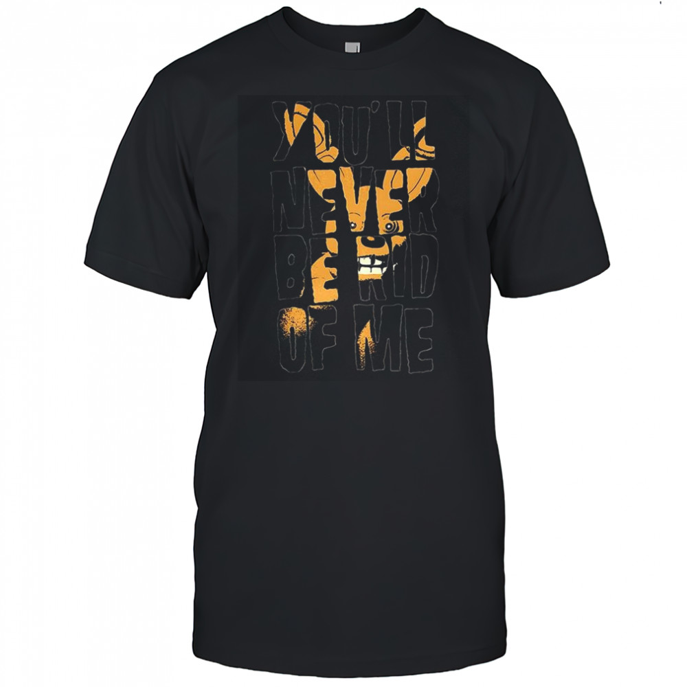 You ‘ll never be rid of me letter shirt
