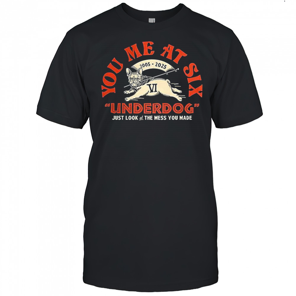 You me at six Underdog just look at the mess you made shirt